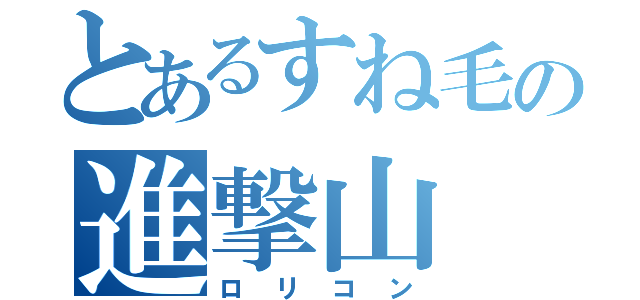 とあるすね毛の進撃山（ロリコン）