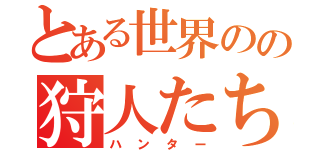 とある世界のの狩人たち（ハンター）