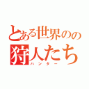 とある世界のの狩人たち（ハンター）