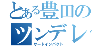 とある豊田のツンデレ（サードインパクト）