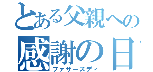 とある父親への感謝の日（ファザーズディ）