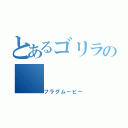 とあるゴリラの（フラグムービー）