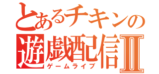 とあるチキンの遊戯配信Ⅱ（ゲームライブ）