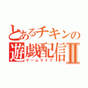 とあるチキンの遊戯配信Ⅱ（ゲームライブ）