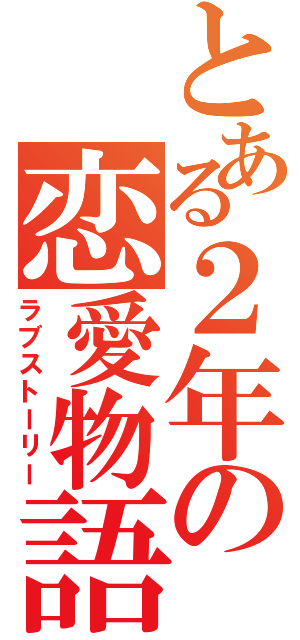 とある２年の恋愛物語（ラブストーリー）