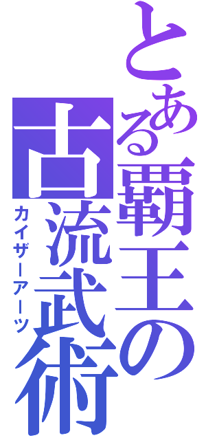 とある覇王の古流武術（カイザーアーツ）