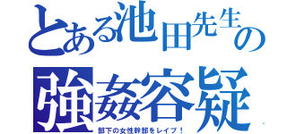 とある池田先生の強姦容疑（部下の女性幹部をレイプ！）