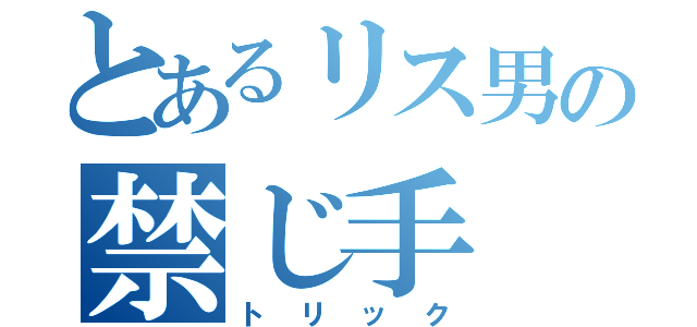 とあるリス男の禁じ手（トリック）