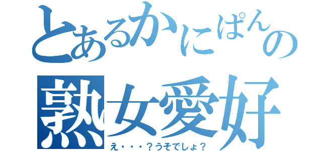 とあるかにぱんの熟女愛好会（え・・・？うそでしょ？）