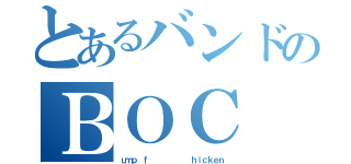 とあるバンドのＢＯＣ（ｕｍｐ ｆ        ｈｉｃｋｅｎ）