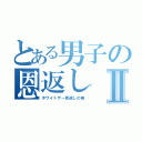 とある男子の恩返しⅡ（ホワイトデー恩返しの巻）