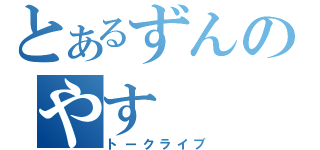 とあるずんのやす（トークライブ）