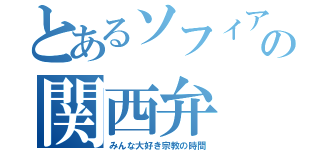 とあるソフィアの関西弁（みんな大好き宗教の時間）