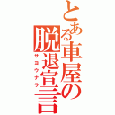 とある車屋の脱退宣言（サヨウナラ）