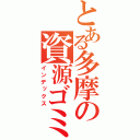 とある多摩の資源ゴミ（インデックス）