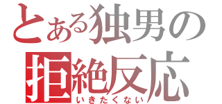 とある独男の拒絶反応（いきたくない）