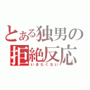 とある独男の拒絶反応（いきたくない）