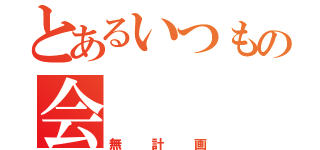 とあるいつもの会（無計画）