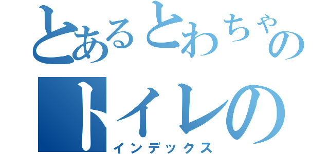 とあるとわちゃんのトイレのお話（インデックス）