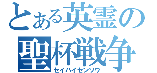 とある英霊の聖杯戦争（セイハイセンソウ）