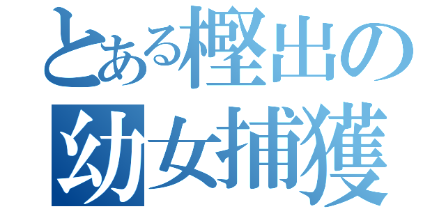 とある樫出の幼女捕獲日記（）