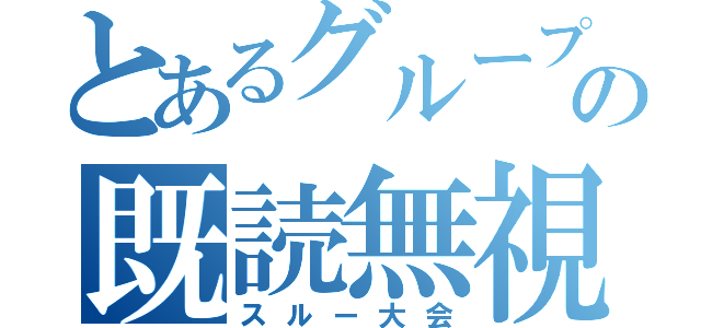 とあるグループの既読無視（スルー大会）