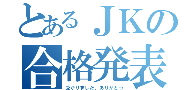 とあるＪＫの合格発表（受かりました、ありがとう）