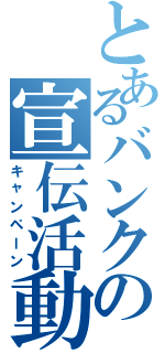 とあるバンクの宣伝活動（キャンペーン）