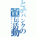 とあるバンクの宣伝活動（キャンペーン）