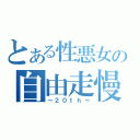 とある性悪女の自由走慢（～２０ｔｈ～）