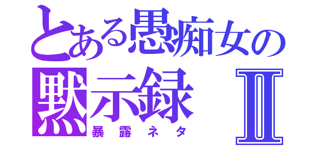 とある愚痴女の黙示録Ⅱ（暴露ネタ）