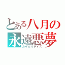 とある八月の永遠悪夢（カゲロウデイズ）