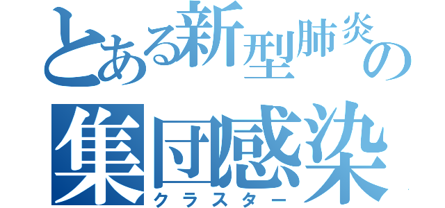 とある新型肺炎の集団感染（クラスター）