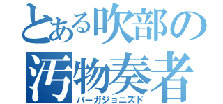 とある吹部の汚物奏者（バーガジョニズド）