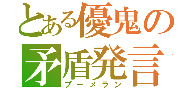 とある優鬼の矛盾発言（ブーメラン）