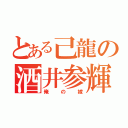 とある己龍の酒井参輝（俺の嫁）