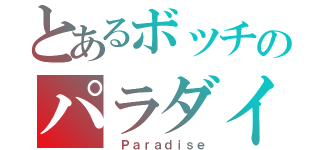 とあるボッチのパラダイス（ Ｐａｒａｄｉｓｅ）