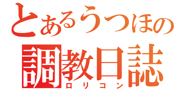 とあるうつほの調教日誌（ロリコン）