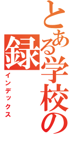 とある学校の録（インデックス）