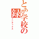 とある学校の録（インデックス）