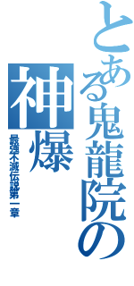 とある鬼龍院の神爆（最強不滅伝説第一章）