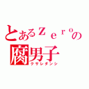 とあるｚｅｒｏの腐男子（クサレダンシ）