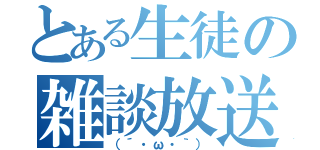 とある生徒の雑談放送（（´・ω・｀））