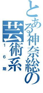 とある神奈総の芸術系（１６期）