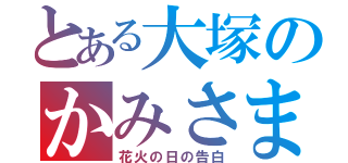 とある大塚のかみさま（花火の日の告白）