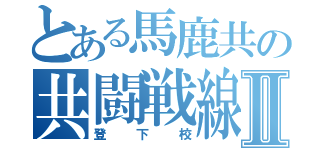 とある馬鹿共の共闘戦線Ⅱ（登下校）