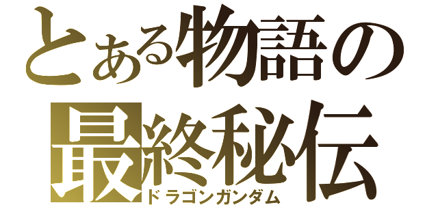 とある物語の最終秘伝（ドラゴンガンダム）