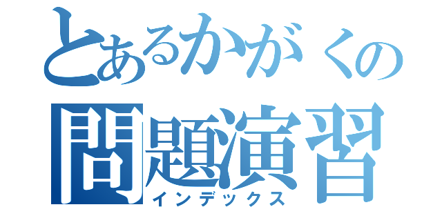 とあるかがくの問題演習（インデックス）