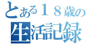 とある１８歳の生活記録（）