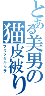 とある美男の猫皮被り（ブラックキャラ）